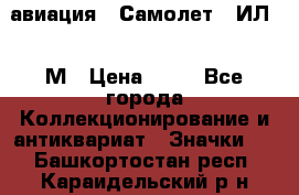 1.2) авиация : Самолет - ИЛ 62 М › Цена ­ 49 - Все города Коллекционирование и антиквариат » Значки   . Башкортостан респ.,Караидельский р-н